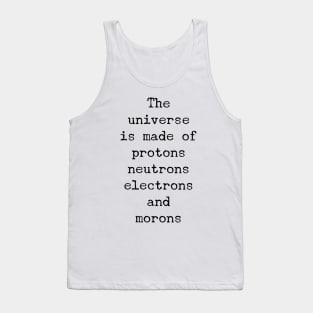 the universe is made of protons neutrons electrons and morons Tank Top